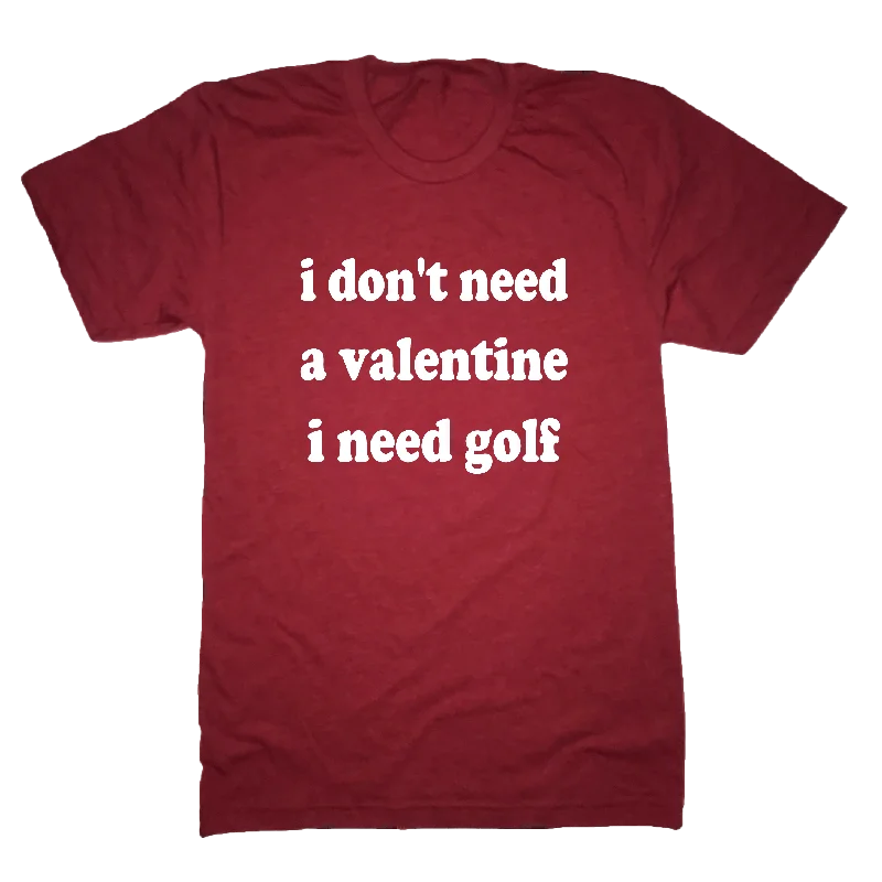 I Don't Need A Valentine I Need Golf T-Shirt-- Terry Blend Velvet Blend Canvas Blend I Don't Need A Valentine I Need Golf T-Shirt-- Terry Blend Velvet Blend Canvas Blend